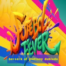 berserk of gluttony dublado